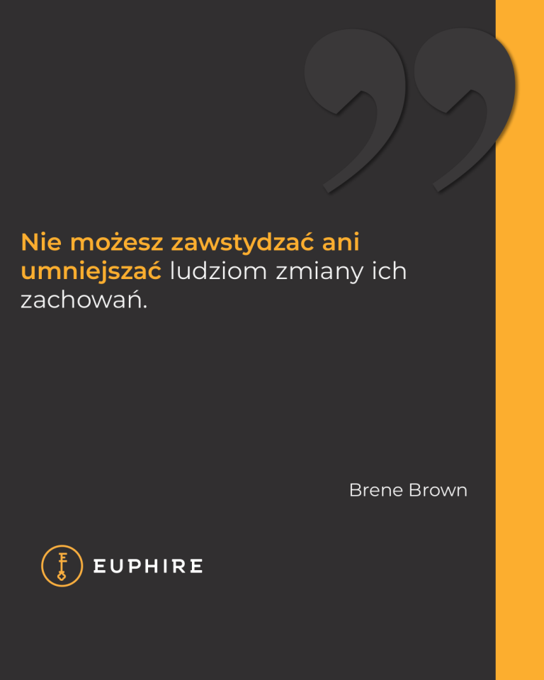 „Nie możesz zawstydzać ani umniejszać ludziom zmiany ich zachowań.” - Brene Brown