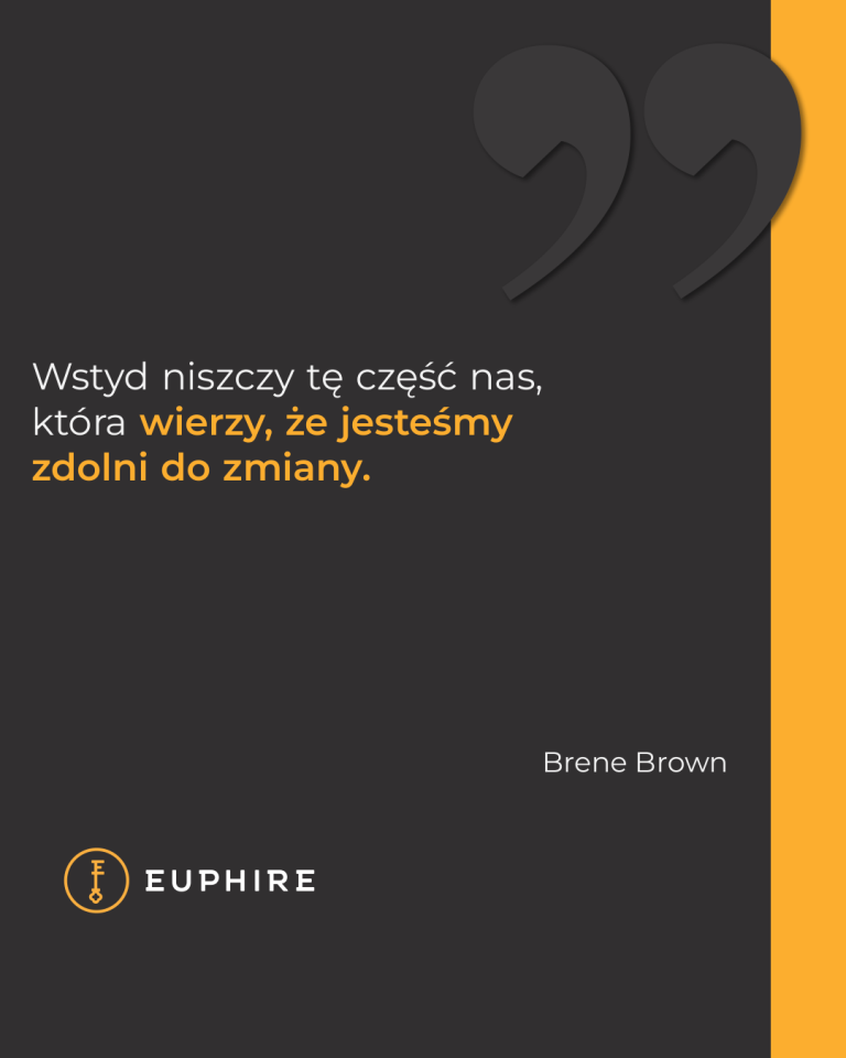 „Wstyd niszczy tę część nas, która wierzy, że jesteśmy zdolni do zmiany.” - Brene Brown