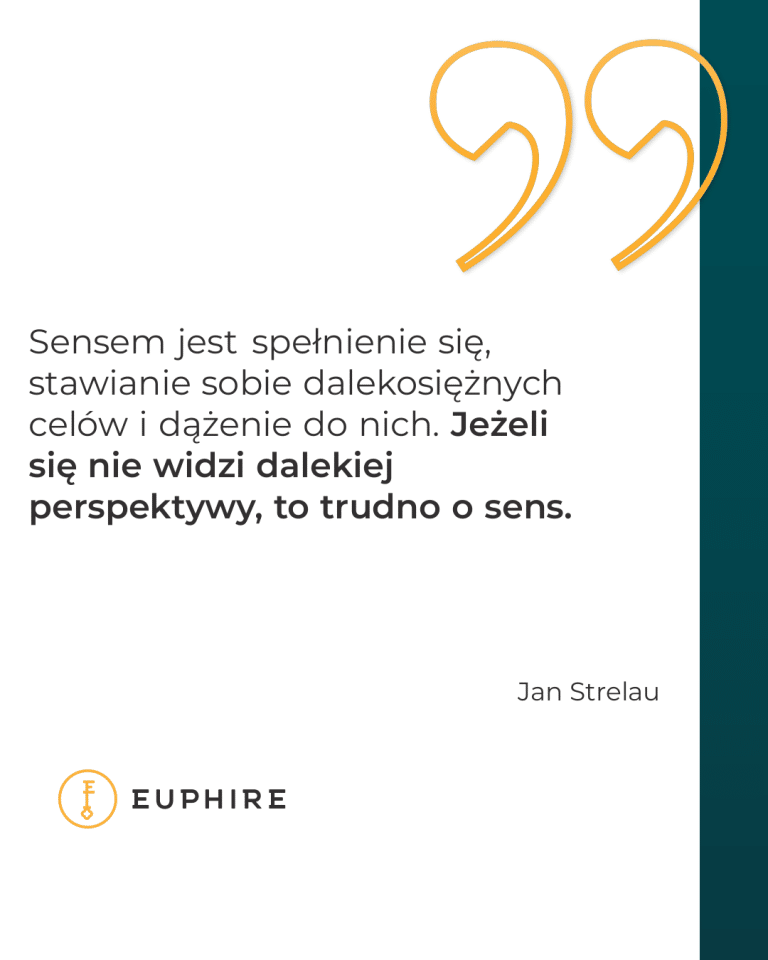 „Sensem jest spełnienie się, stawianie sobie dalekosiężnych celów i dążenie do nich. Jeżeli się nie widzi dalekiej perspektywy, to trudno o sens.” - Jan Strelau