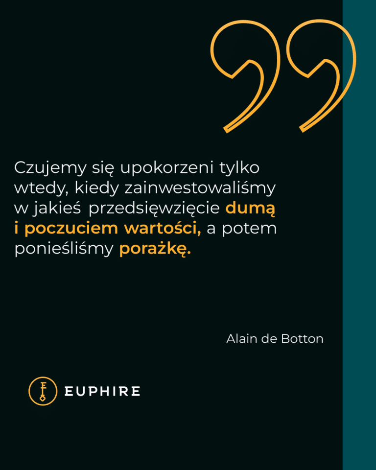 „Czujemy się upokorzeni tylko wtedy, kiedy zainwestowaliśmy w jakieś przedsięwzięcie dumą i poczuciem wartości, a potem ponieśliśmy porażkę.” - Alain de Botton