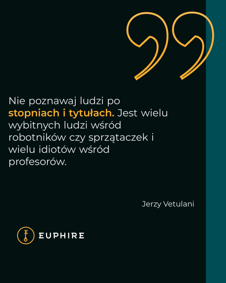 „Nie poznawaj ludzi po stopniach i tytułach. Jest wielu wybitnych ludzi wśród robotników czy sprzątaczek i wielu idiotów wśród profesorów.” - Jerzy Vetulani