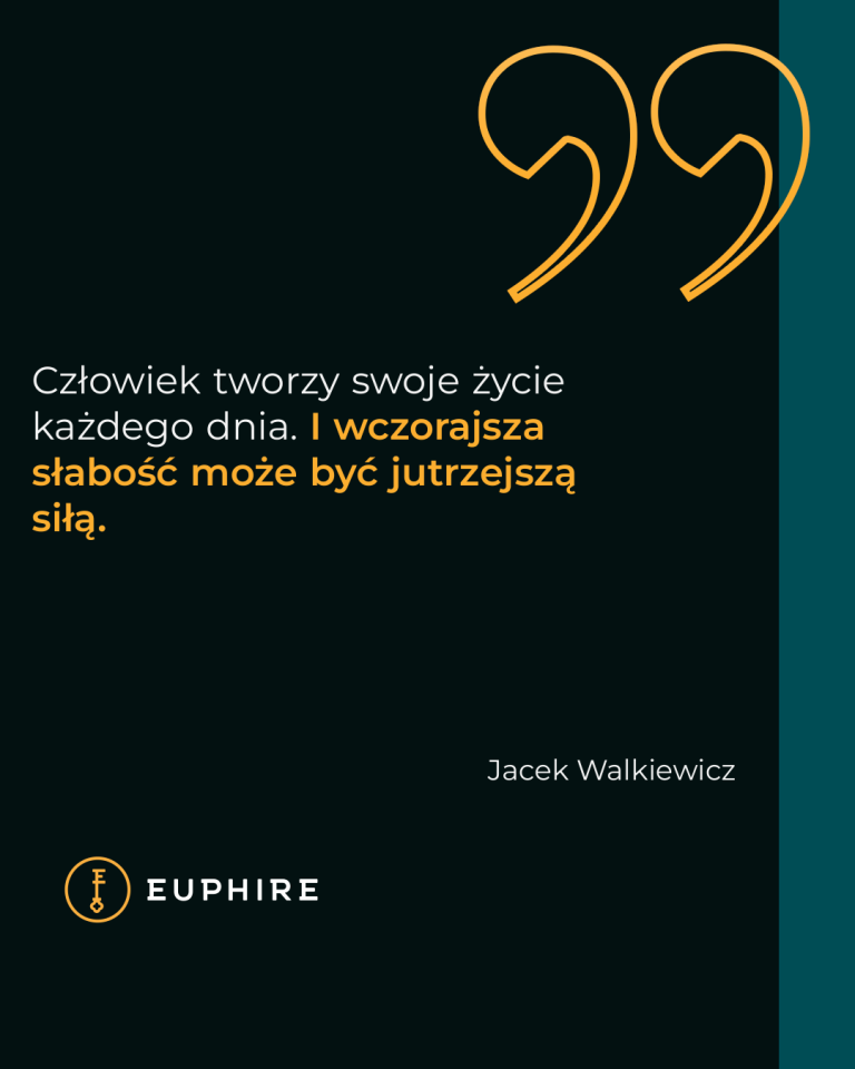 „Człowiek tworzy swoje życie każdego dnia. I wczorajsza słabość może być jutrzejszą siłą.” - Jacek Walkiewicz