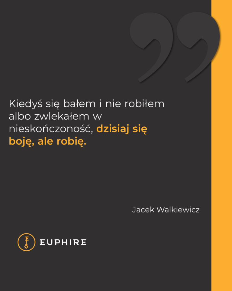 „Kiedyś się bałem i nie robiłem albo zwlekałem w nieskończoność, dzisiaj się boję, ale robię.” - Jacek Walkiewicz
